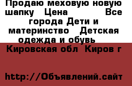 Продаю меховую новую шапку › Цена ­ 1 000 - Все города Дети и материнство » Детская одежда и обувь   . Кировская обл.,Киров г.